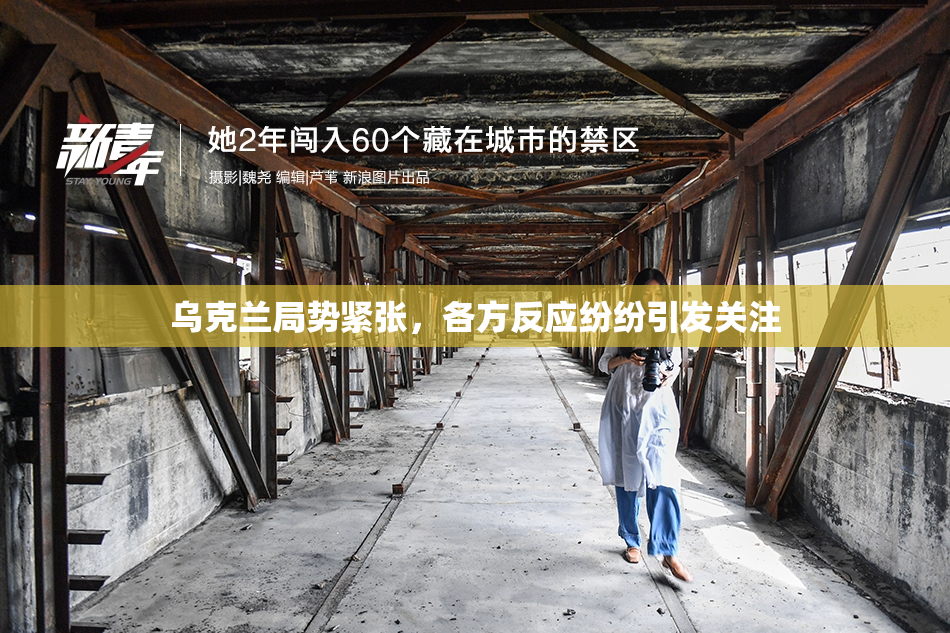 乌克兰局势紧张，各方反应纷纷引发关注