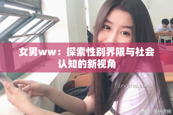 女男ww：探索性别界限与社会认知的新视角