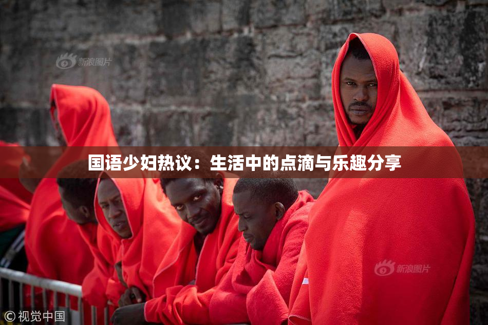 国语少妇热议：生活中的点滴与乐趣分享