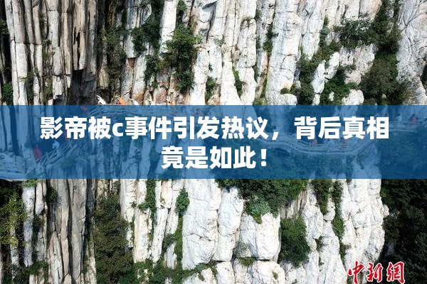 影帝被c事件引发热议，背后真相竟是如此！