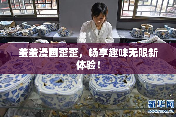 羞羞漫画歪歪，畅享趣味无限新体验！