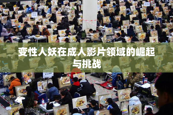 变性人妖在成人影片领域的崛起与挑战