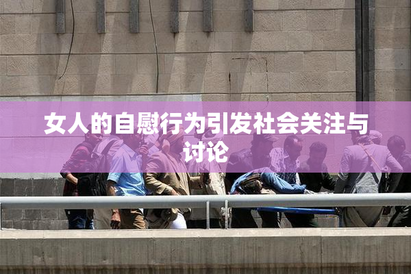 女人的自慰行为引发社会关注与讨论