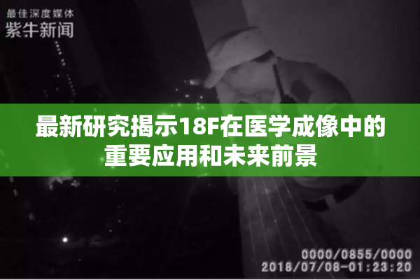 最新研究揭示18F在医学成像中的重要应用和未来前景