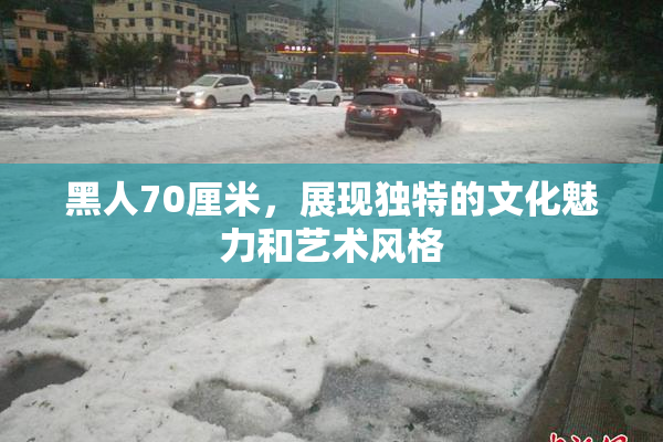 黑人70厘米，展现独特的文化魅力和艺术风格