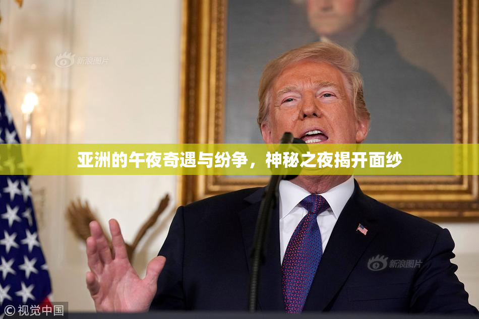 亚洲的午夜奇遇与纷争，神秘之夜揭开面纱