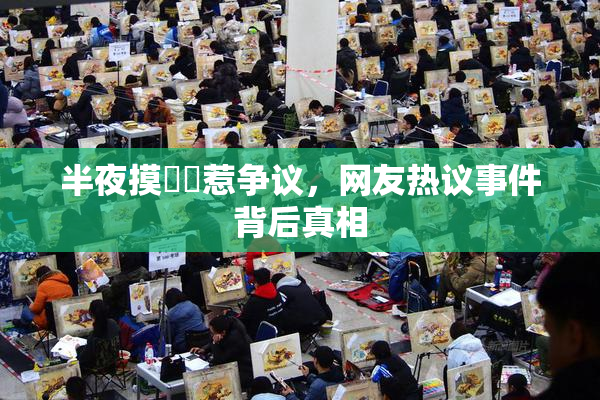 半夜摸妺妺惹争议，网友热议事件背后真相