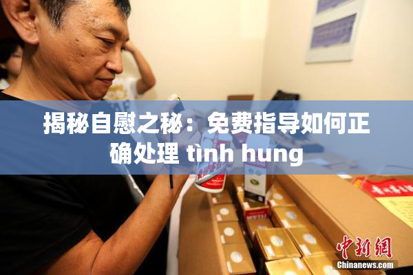 揭秘自慰之秘：免费指导如何正确处理 tình hung