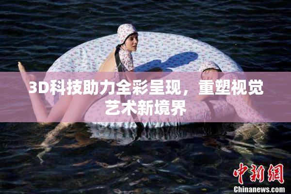 3D科技助力全彩呈现，重塑视觉艺术新境界