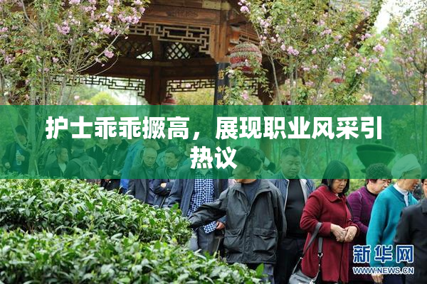 护士乖乖撅高，展现职业风采引热议