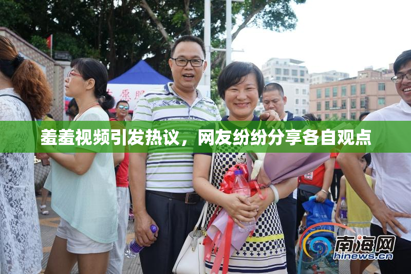 羞羞视频引发热议，网友纷纷分享各自观点