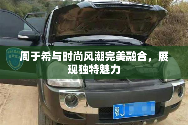 周于希与时尚风潮完美融合，展现独特魅力