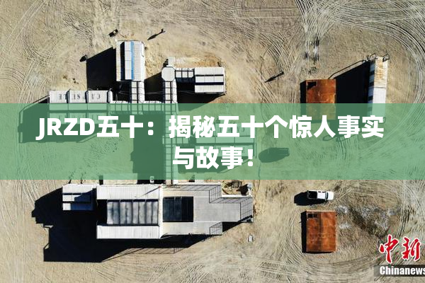 JRZD五十：揭秘五十个惊人事实与故事！