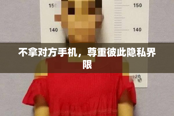 不拿对方手机，尊重彼此隐私界限