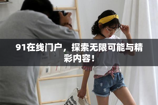 91在线门户，探索无限可能与精彩内容！