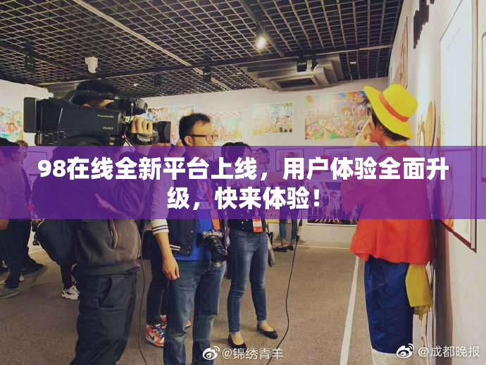 98在线全新平台上线，用户体验全面升级，快来体验！