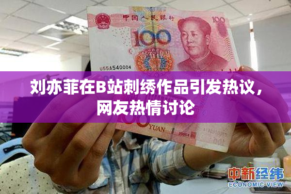 刘亦菲在B站刺绣作品引发热议，网友热情讨论