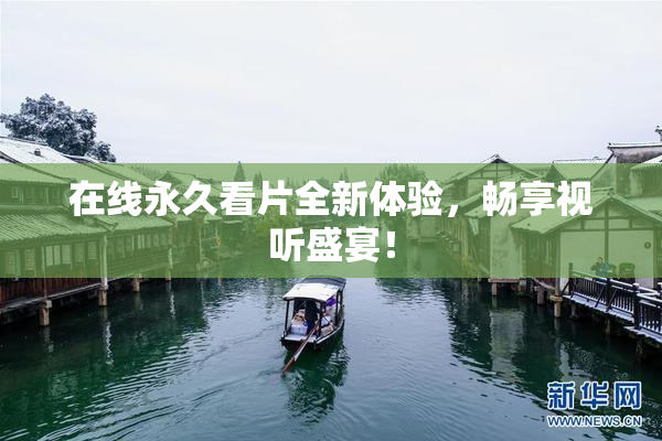 在线永久看片全新体验，畅享视听盛宴！