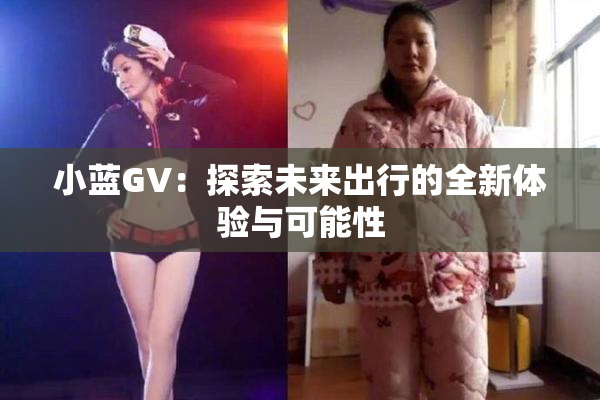 小蓝GV：探索未来出行的全新体验与可能性