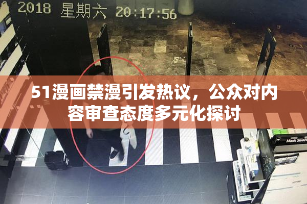 51漫画禁漫引发热议，公众对内容审查态度多元化探讨