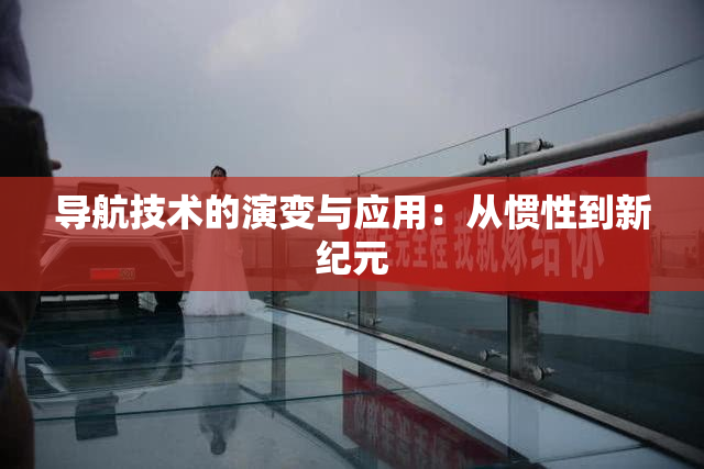 导航技术的演变与应用：从惯性到新纪元