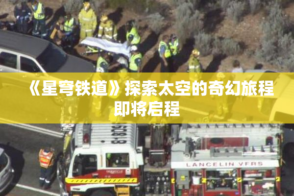 《星穹铁道》探索太空的奇幻旅程即将启程