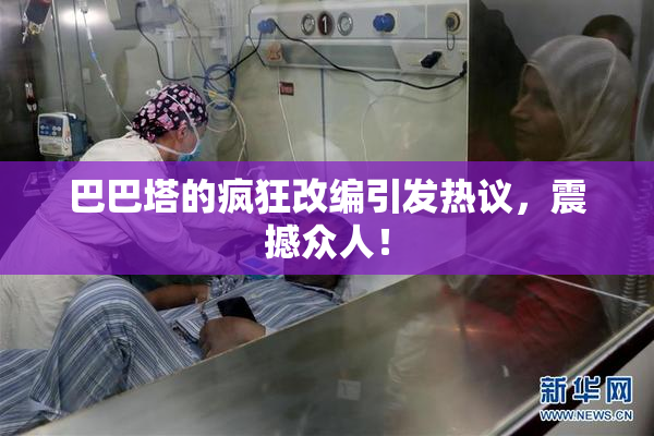 巴巴塔的疯狂改编引发热议，震撼众人！
