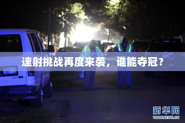 速射挑战再度来袭，谁能夺冠？