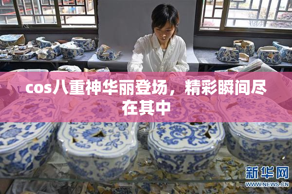 cos八重神华丽登场，精彩瞬间尽在其中