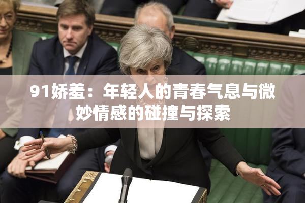 91娇羞：年轻人的青春气息与微妙情感的碰撞与探索