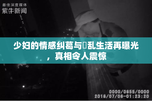 少妇的情感纠葛与婬乱生活再曝光，真相令人震惊