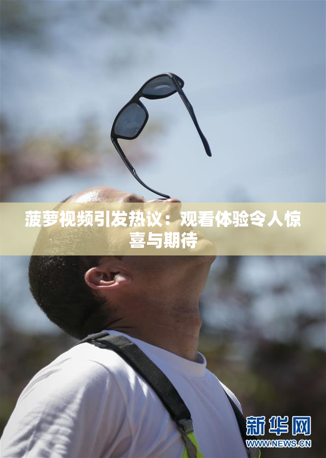 菠萝视频引发热议：观看体验令人惊喜与期待