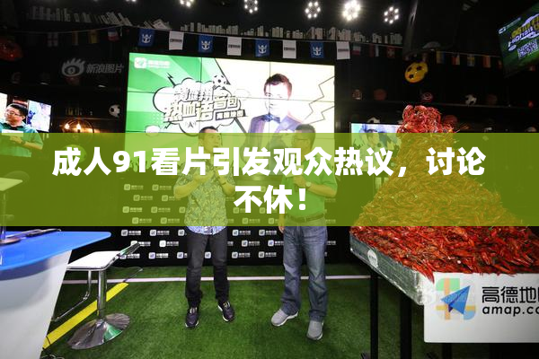 成人91看片引发观众热议，讨论不休！