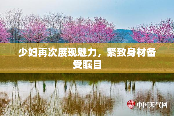 少妇再次展现魅力，紧致身材备受瞩目