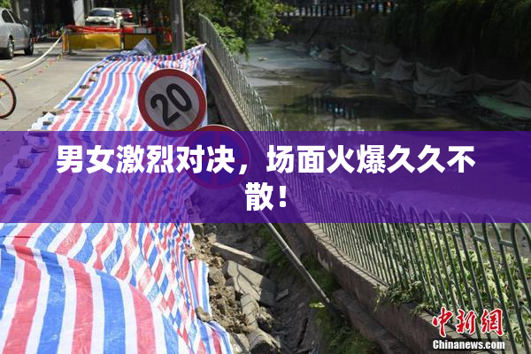 男女激烈对决，场面火爆久久不散！
