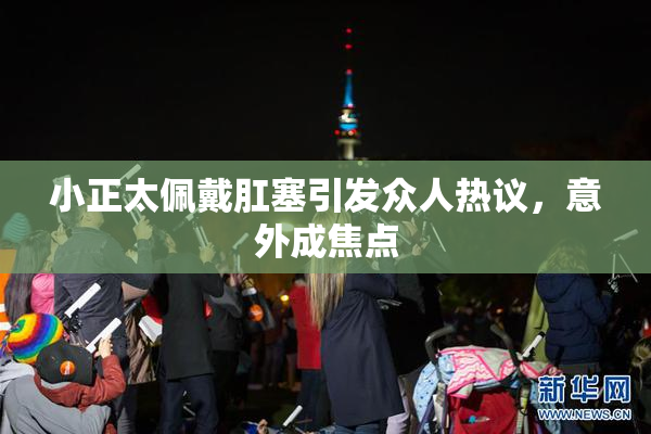 小正太佩戴肛塞引发众人热议，意外成焦点
