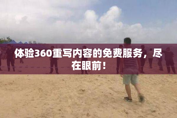 体验360重写内容的免费服务，尽在眼前！