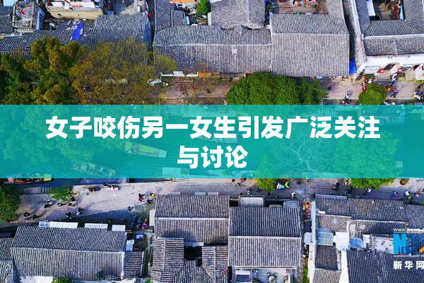 女子咬伤另一女生引发广泛关注与讨论