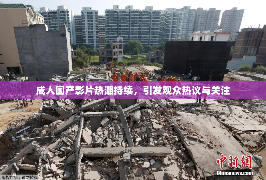 成人国产影片热潮持续，引发观众热议与关注