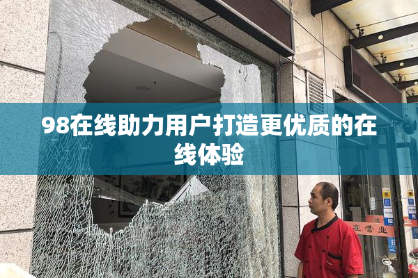 98在线助力用户打造更优质的在线体验