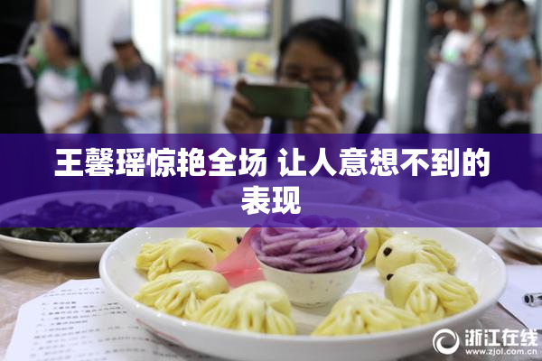 王馨瑶惊艳全场 让人意想不到的表现