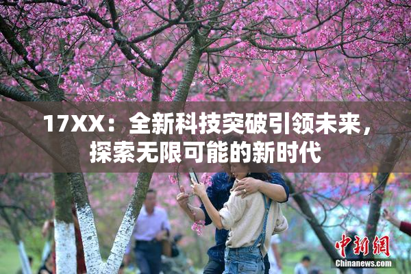 17XX：全新科技突破引领未来，探索无限可能的新时代