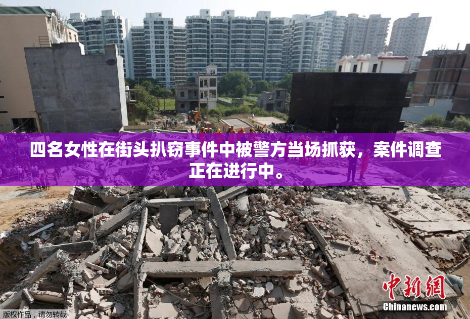 四名女性在街头扒窃事件中被警方当场抓获，案件调查正在进行中。