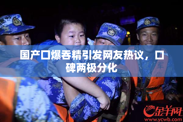 国产囗爆吞精引发网友热议，口碑两极分化