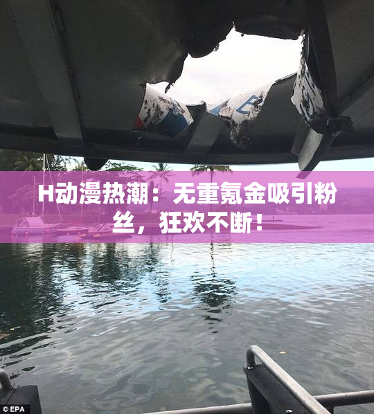 H动漫热潮：无重氪金吸引粉丝，狂欢不断！