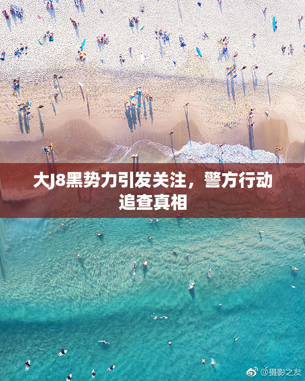 大J8黑势力引发关注，警方行动追查真相