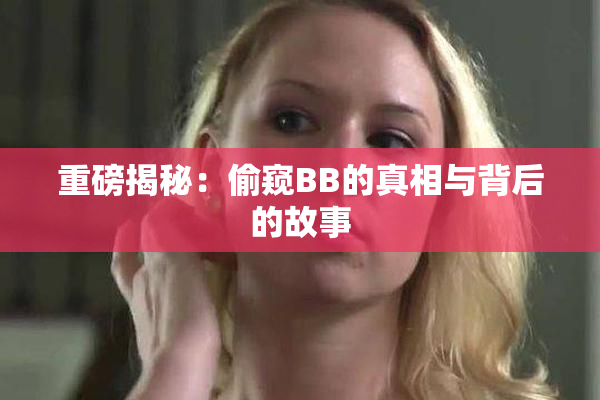 重磅揭秘：偷窥BB的真相与背后的故事