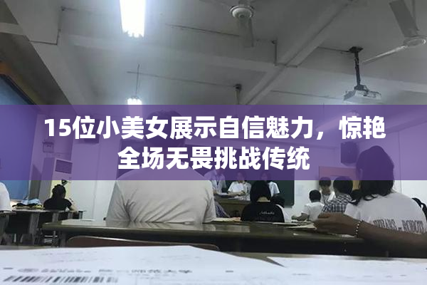 15位小美女展示自信魅力，惊艳全场无畏挑战传统
