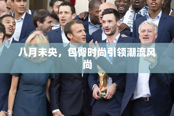 八月未央，包臀时尚引领潮流风尚