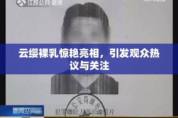 云缨裸乳惊艳亮相，引发观众热议与关注